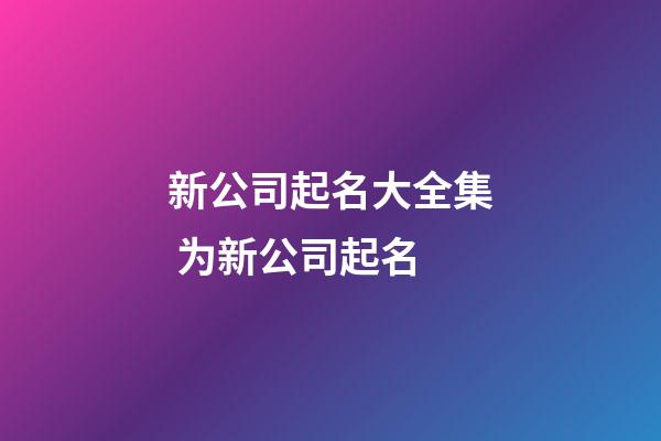 新公司起名大全集 为新公司起名